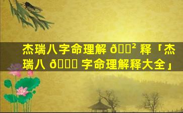 杰瑞八字命理解 🌲 释「杰瑞八 🕊 字命理解释大全」